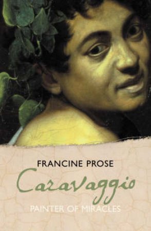 Caravaggio: Painter of Miracles by Francine Prose