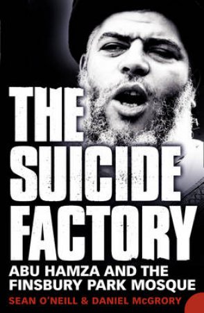 The Suicide Factory: Abu Hamza And The Finsbury Park Mosque by Daniel McGrory and Sean O'Neill