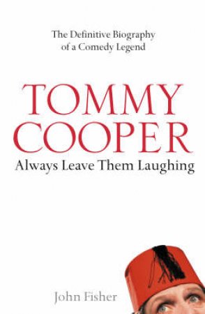 Tommy Cooper: Always Leave Them Laughing by John Fisher