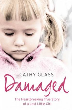 Damaged: The Heartbreaking True Story Of A Forgotten Child by Cathy Glass