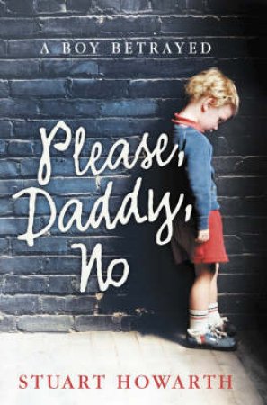 Please Daddy No: A Boy Betrayed by Stuart Howarth