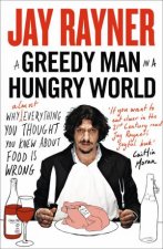 A Greedy Man in a Hungry World How Almost Everything You Thought You Knew About Food is Wrong