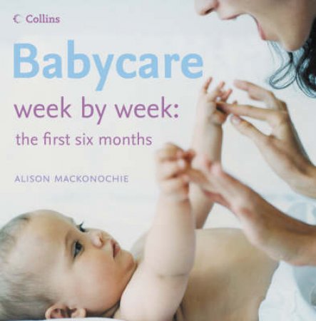 Babycare: Week By Week The First Six Months by Alison Mackonochie