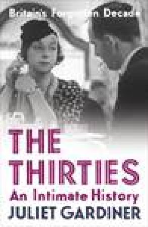 The Thirties: An Intimate History by Juliet Gardiner