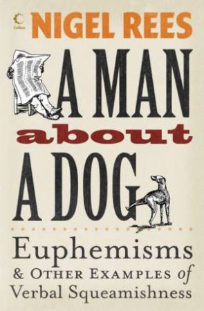 A Man About A Dog: Euphemisms And Other Examples Of Verbal Squeamishness by Nigel Rees