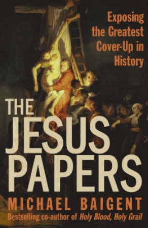 The Jesus Papers: Exposing The Greatest Cover-up In History by Michael Baigent