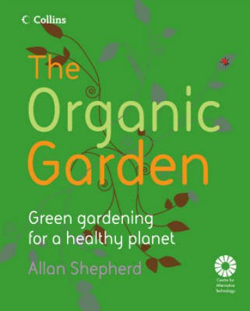 The Organic Garden: Green Gardening For A Healthy Planet by Allan Shepherd