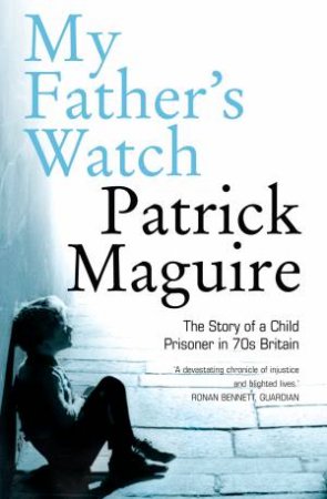 My Father's Watch: The Story of a Child Prisoner in 70's Britain by Carlo Gebler & Patrick Maguire