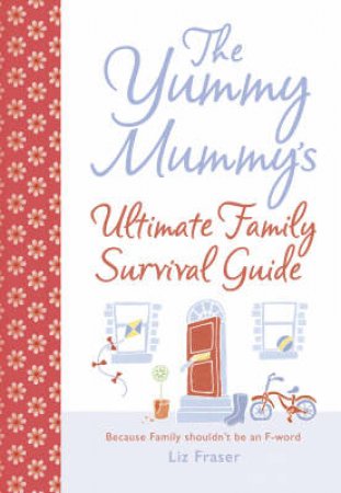 The Yummy Mummy's Ultimate Family Survival Guide by Liz Fraser