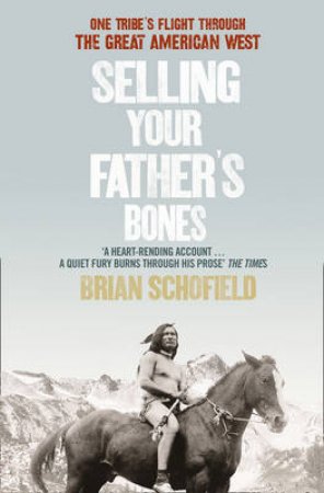 Selling Your Father's Bones: One Tribe's Flight Through the Great American West by Brian Schofield