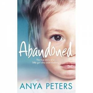 Abandoned: The True Story Of A Little Girl Who Didn't Belong by Anya Peters