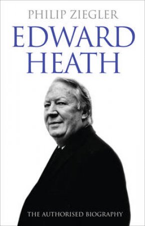 Edward Heath: The Authorised Biography by Philip Ziegler