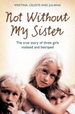 Not Without My Sister The True Story Of Three Girls Violated and Betrayed