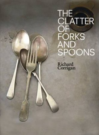 The Clatter of Forks and Spoons by Richard Corrigan