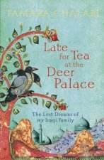 Late for Tea at the Deer Palace The Lost Dreams of My Iraqi Family