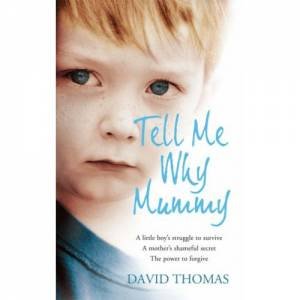 Tell Me Why Mummy: A Boy's Struggle to Survive. A Mother's Ultimate by David Thomas