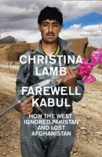 Farewell Kabul How the West Ignored Pakistan and Lost Afghanistan