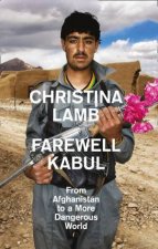 Farewell Kabul From Afghanistan to a More Dangerous World