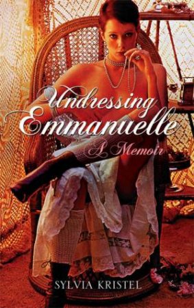 Undressing Emmanuelle: A Memoir by Sylvia Kristel
