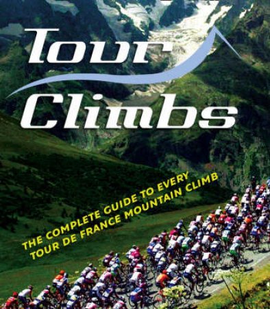 Tour Climbs: The Complete Guide To Every Mountain Stage On The Tour De France by Chris Sidwells