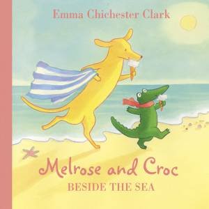 Melrose And Croc: Beside The Sea by Emma Chichester Clark