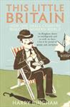 This Little Britain: How One Small Country Changed the Modern World by Harry Bingham