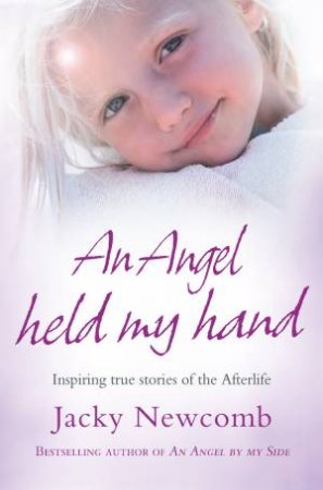 An Angel Held My Hand: Inspiring True Stories Of The Afterlife by Jacky Newcomb