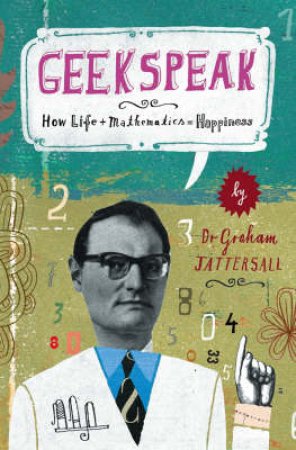 Geekspeak: Why Life + Mathematics = Happiness by Graham Tattersall