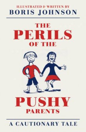 The Perils Of The Pushy Parents: A Cautionary Tale by Boris Johnson