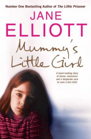 Mummy's Little Girl: A Heart-Rending Story of Abuse, Innocence and a Desperate Race to Save a Lost Child by Jane Elliott