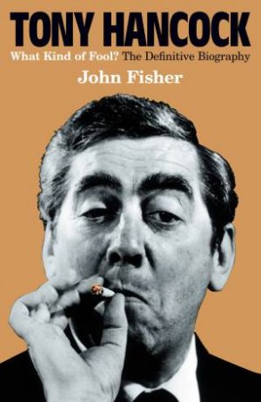 Tony Hancock: The Definitive Biography by John Fisher