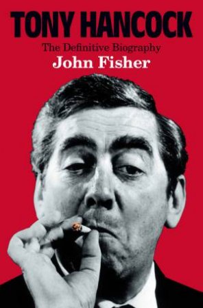 Tony Hancock: The Definitive Biography by John Fisher