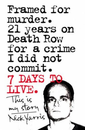 Seven Days to Live: The Amazing True Story of How One Man Survived 21 Days on Death Row for a Crime He Did Not Commit by Nick Yarris