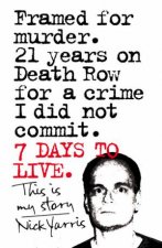Seven Days to Live The Amazing True Story of How One Man Survived 21 Days on Death Row for a Crime He Did Not Commit