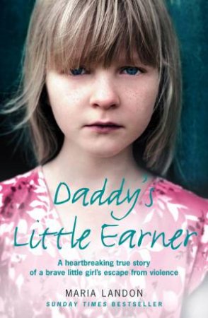 Daddy's Little Earner: A heartbreaking true story of a brave little girl's escape from violence by Maria Landon