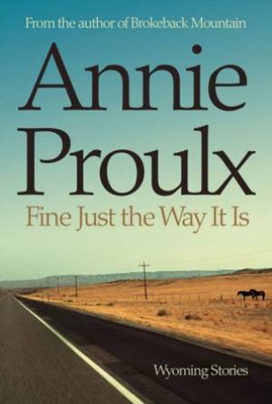 Fine Just The Way It Is: Wyoming Stories by Annie Proulx