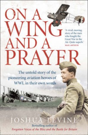 On A Wing And A Prayer: The Untold Story Of The First Heroes Of The Air by Joshua Levine