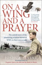 On A Wing And A Prayer The Untold Story Of The First Heroes Of The Air