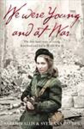 We Were Young and at War: The First-hand Story of Young Lives Lived and Lost in World War Two by Sarah Wallis