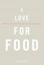 A Love for Food Recipes and Notes for Cooking and Eating Well