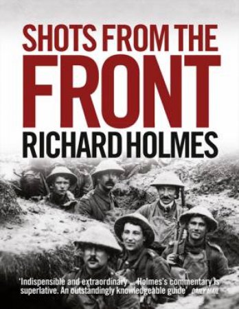 Shots from the Front: The British Soldier 1914-18 by Richard Holmes