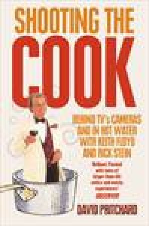 Shooting The Cook: Behind TV's Cameras and In Hot Water With Keith Floyd and Rick Stein by David Pritchard