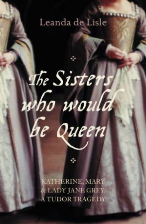 Sisters Who Would be Queen by Leanda De Lisle