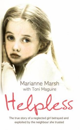 Helpless: The true story of a neglected girl betrayed and exploited by the neighbour she trusted by Marianne Marsh & Toni Maguire