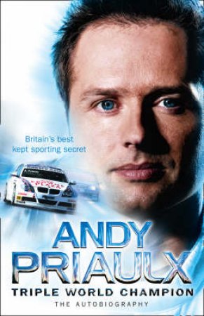 Andy Priaulx: The Autobiography of the Three-time World Touring Car by Andy Priaulx