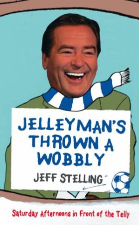 Jellyman's Thrown a Wobbly: Saturday Afternoons in Front of the Telly by Jeff Stelling