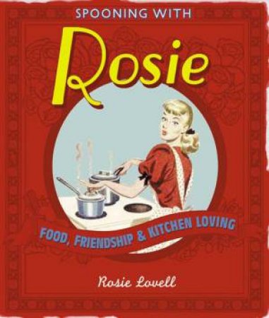 Spooning With Rosie: Food, Frienship and Kitchen Loving by Rosie Lovell