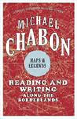 Maps and Legends: Reading and Writing Along the Borderlands by Michael Chabon