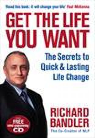 Get the Life You Want: The Secrets to Quick and Lasting Life Change by Richard Bandler
