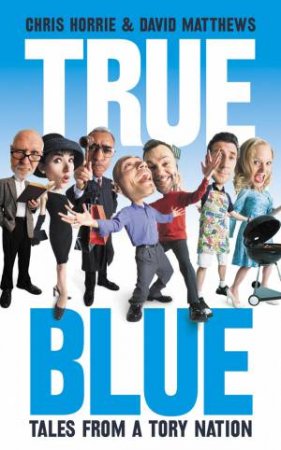 True Blue: Strange Tales from a Tory Nation by Chris Horrie & David Matthews